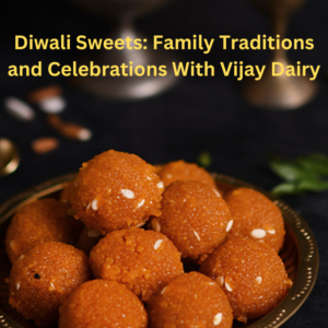 Diwali Sweets Family Traditions and Celebrations With Vijay Dairy